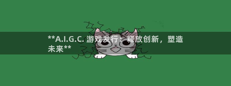 门徒娱乐充值能正常提现吗知乎：**A.I.G.C. 游戏发行：释放创新，塑造
未来**