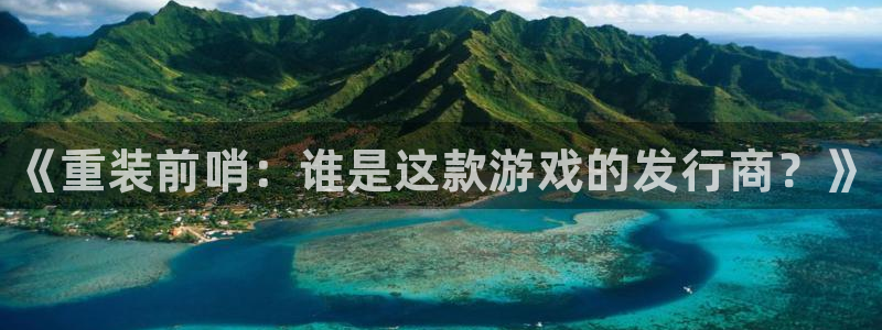 门徒平台马 411O31 门徒：《重装前哨：谁是这款游戏的发行商？》