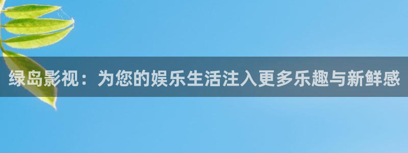 我不卡神马我不卡电影：绿岛影视：为您的娱乐生活注入更多乐趣与新鲜感