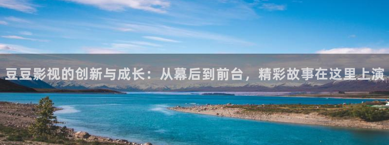 我不卡电影在线：豆豆影视的创新与成长：从幕后到前台，精彩故事在这里上演