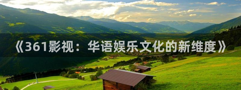 我不卡神马我不卡电影：《361影视：华语娱乐文化的新维度》